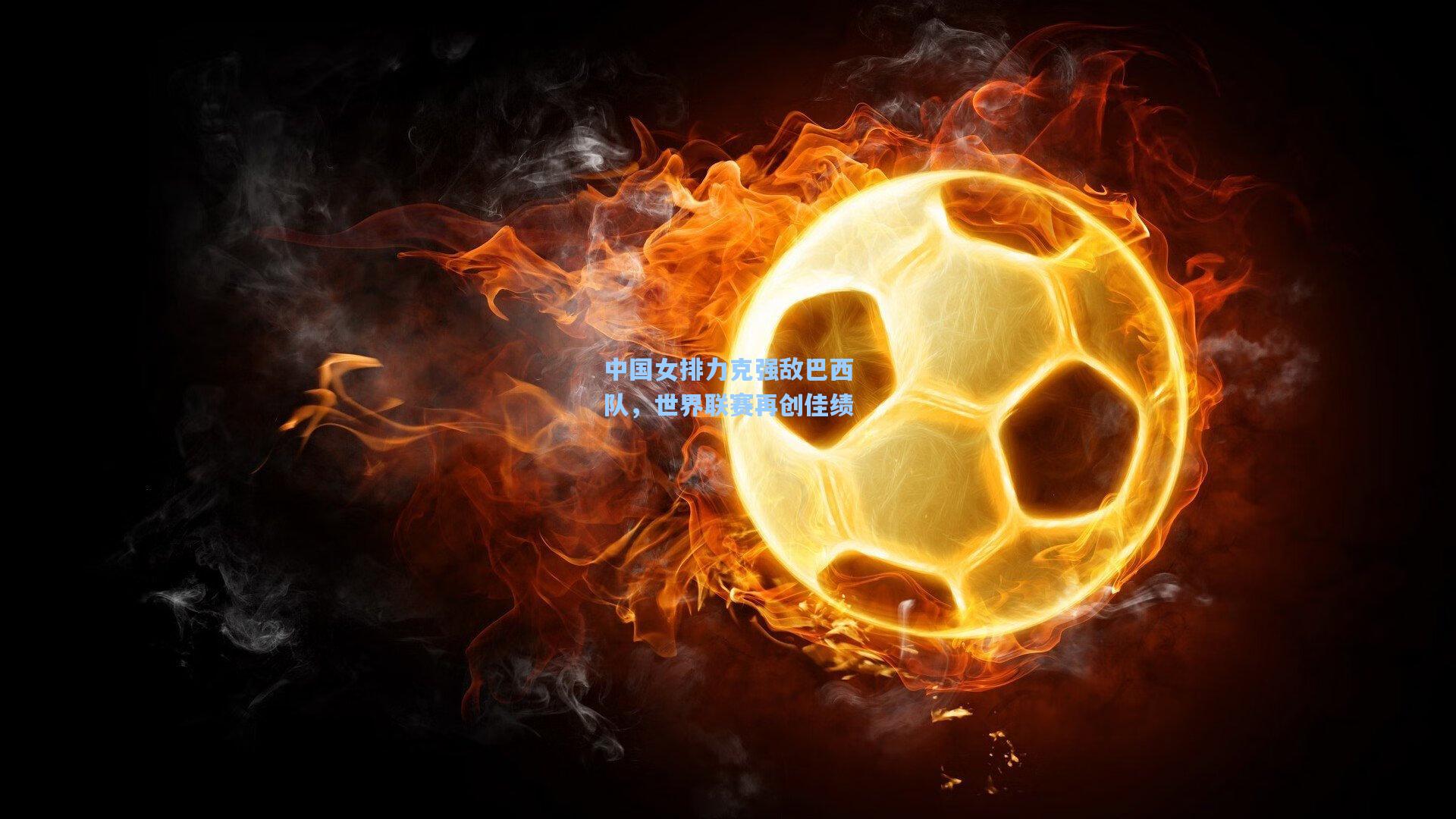 中国女排力克强敌巴西队，世界联赛再创佳绩