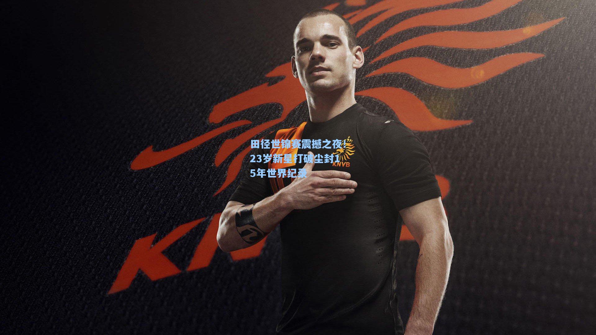 田径世锦赛震撼之夜！23岁新星打破尘封15年世界纪录