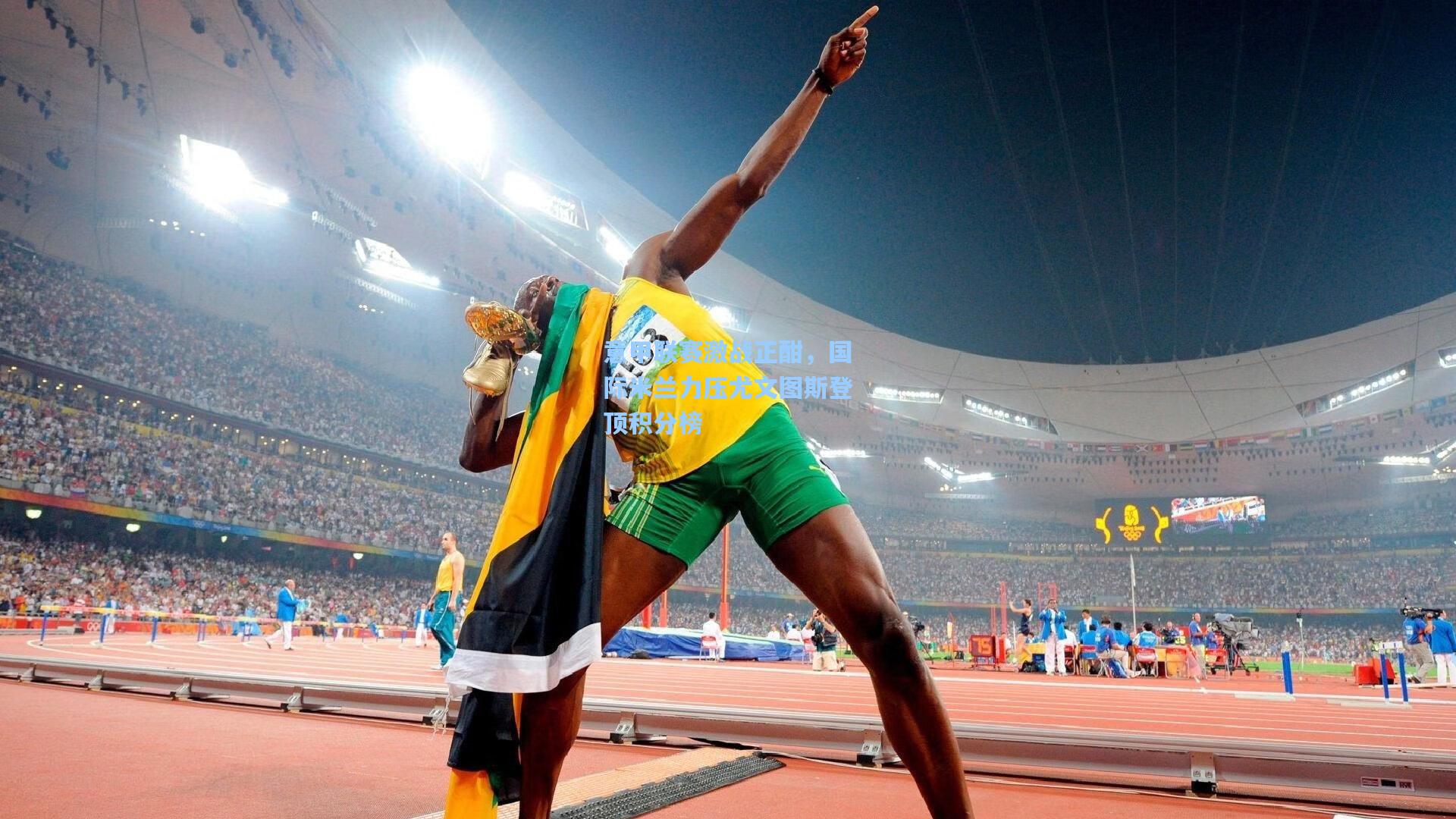 意甲联赛激战正酣，国际米兰力压尤文图斯登顶积分榜