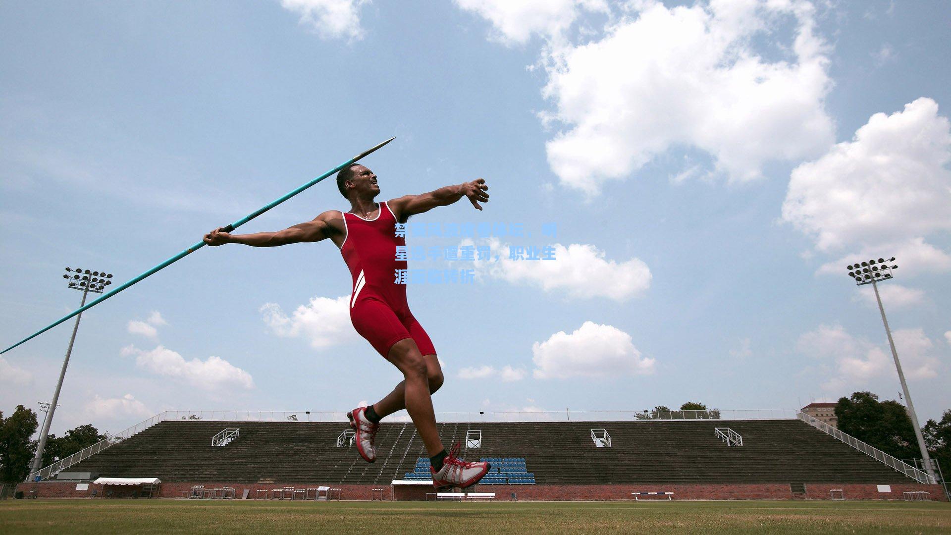 禁赛风波席卷体坛，明星选手遭重罚，职业生涯面临转折