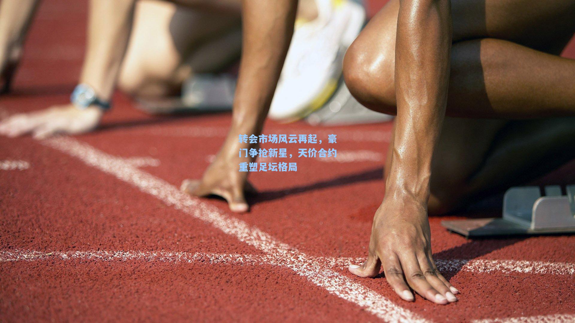转会市场风云再起，豪门争抢新星，天价合约重塑足坛格局
