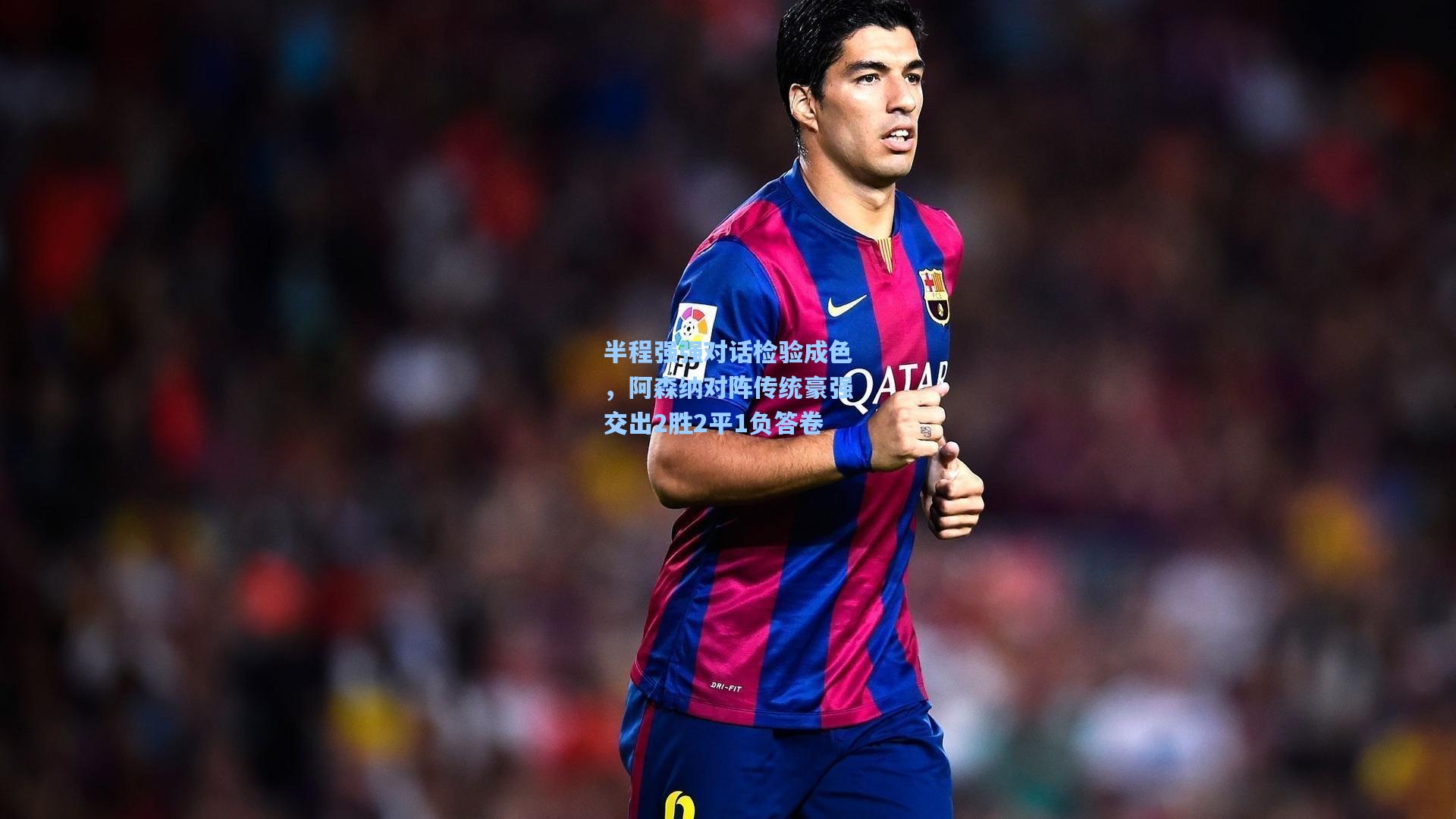 半程强强对话检验成色，阿森纳对阵传统豪强交出2胜2平1负答卷