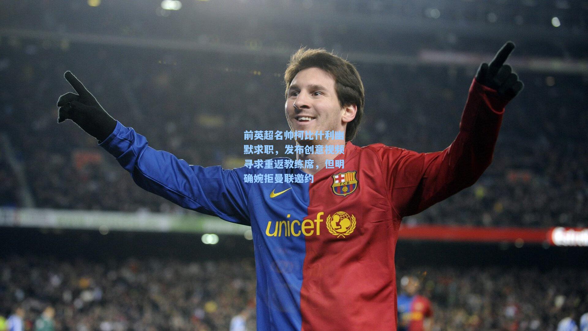 前英超名帅柯比什利幽默求职，发布创意视频寻求重返教练席，但明确婉拒曼联邀约