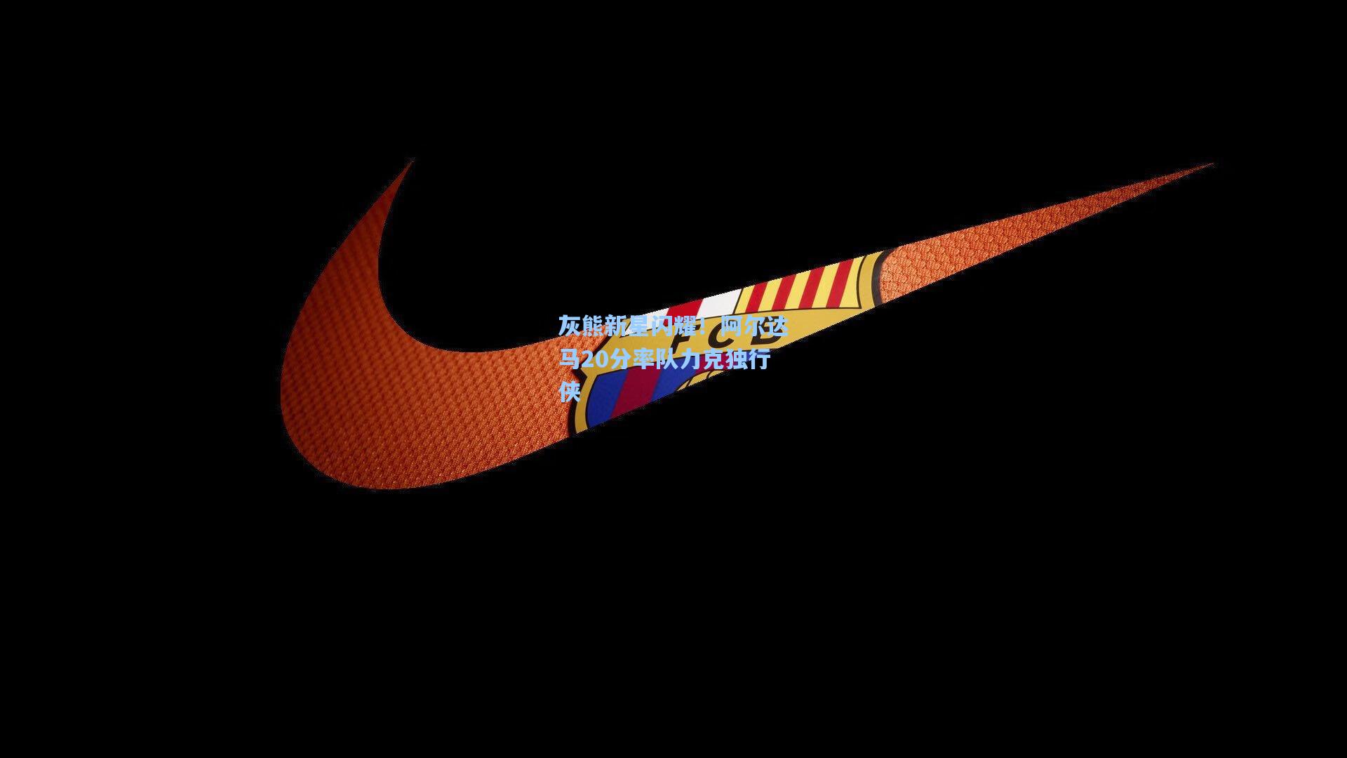 灰熊新星闪耀！阿尔达马20分率队力克独行侠