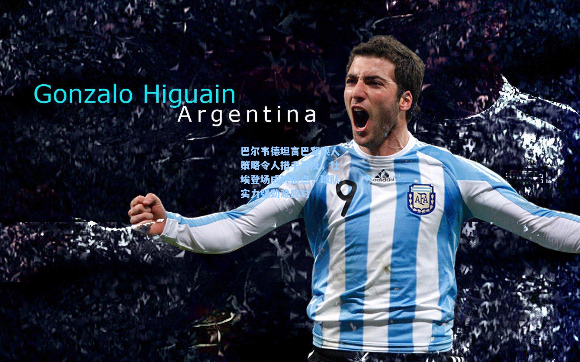 巴尔韦德坦言巴黎换人策略令人措手不及，杜埃登场成转折点，球队实力强劲难应对