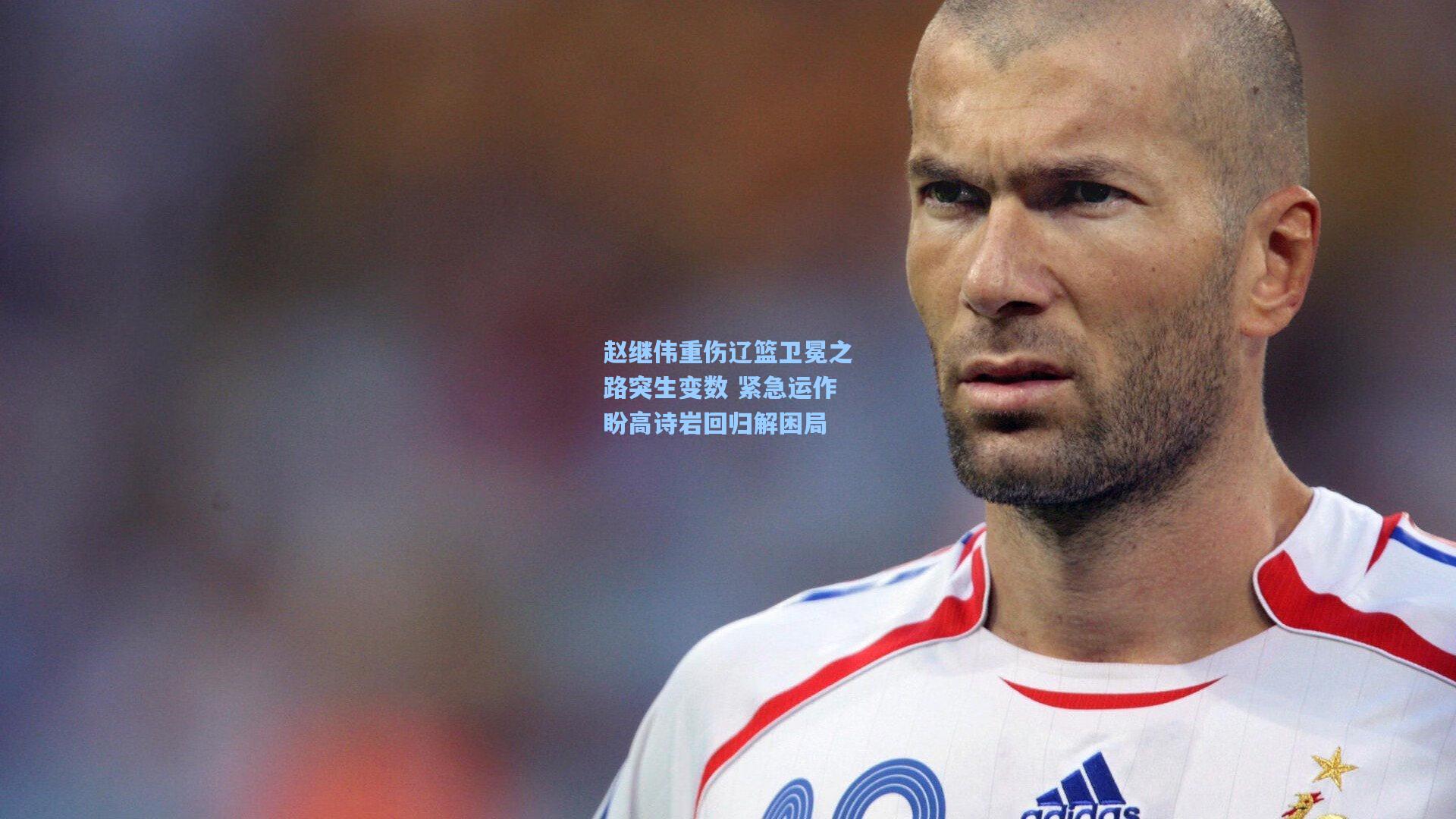赵继伟重伤辽篮卫冕之路突生变数 紧急运作盼高诗岩回归解困局