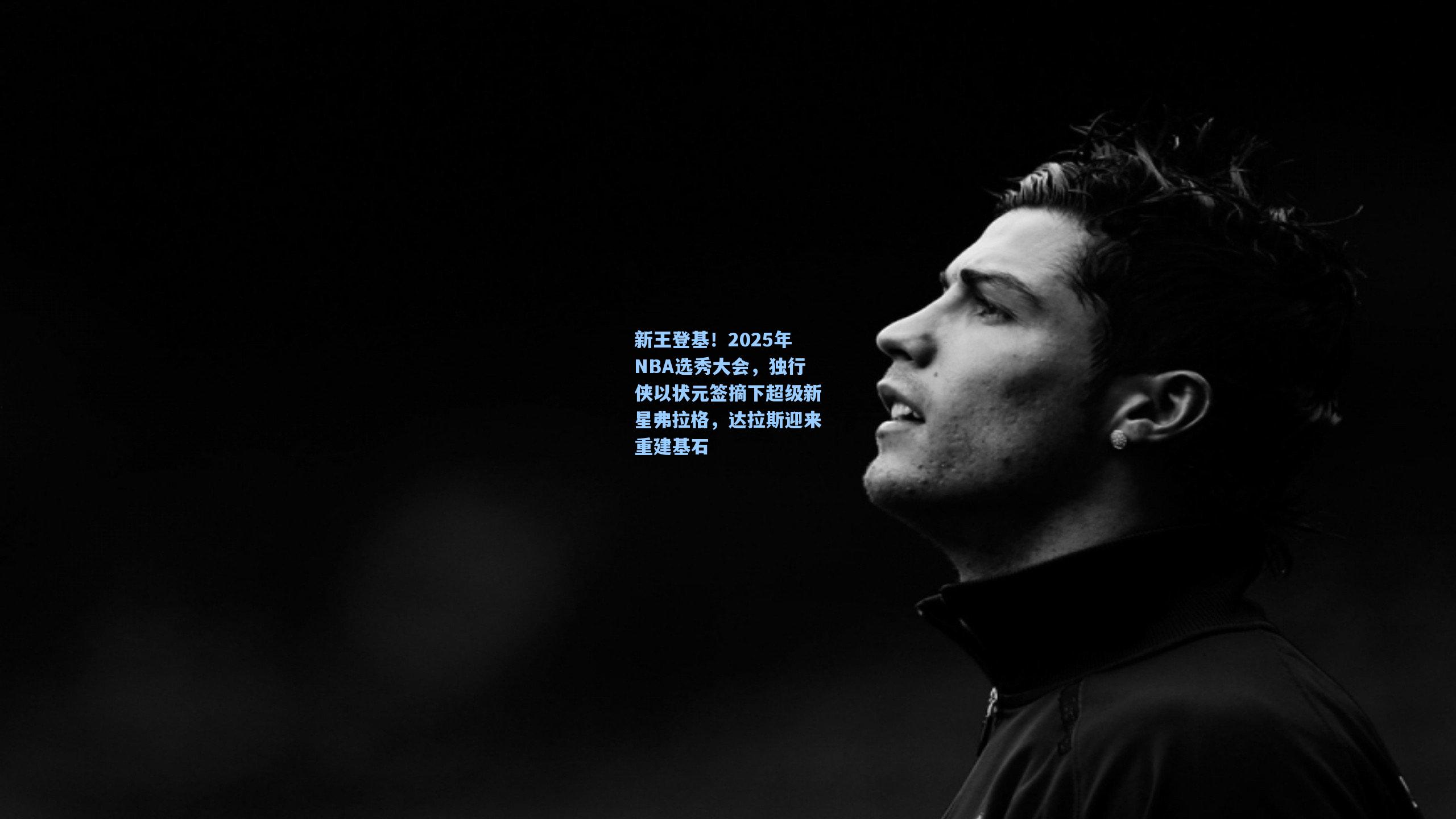 新王登基！2025年NBA选秀大会，独行侠以状元签摘下超级新星弗拉格，达拉斯迎来重建基石