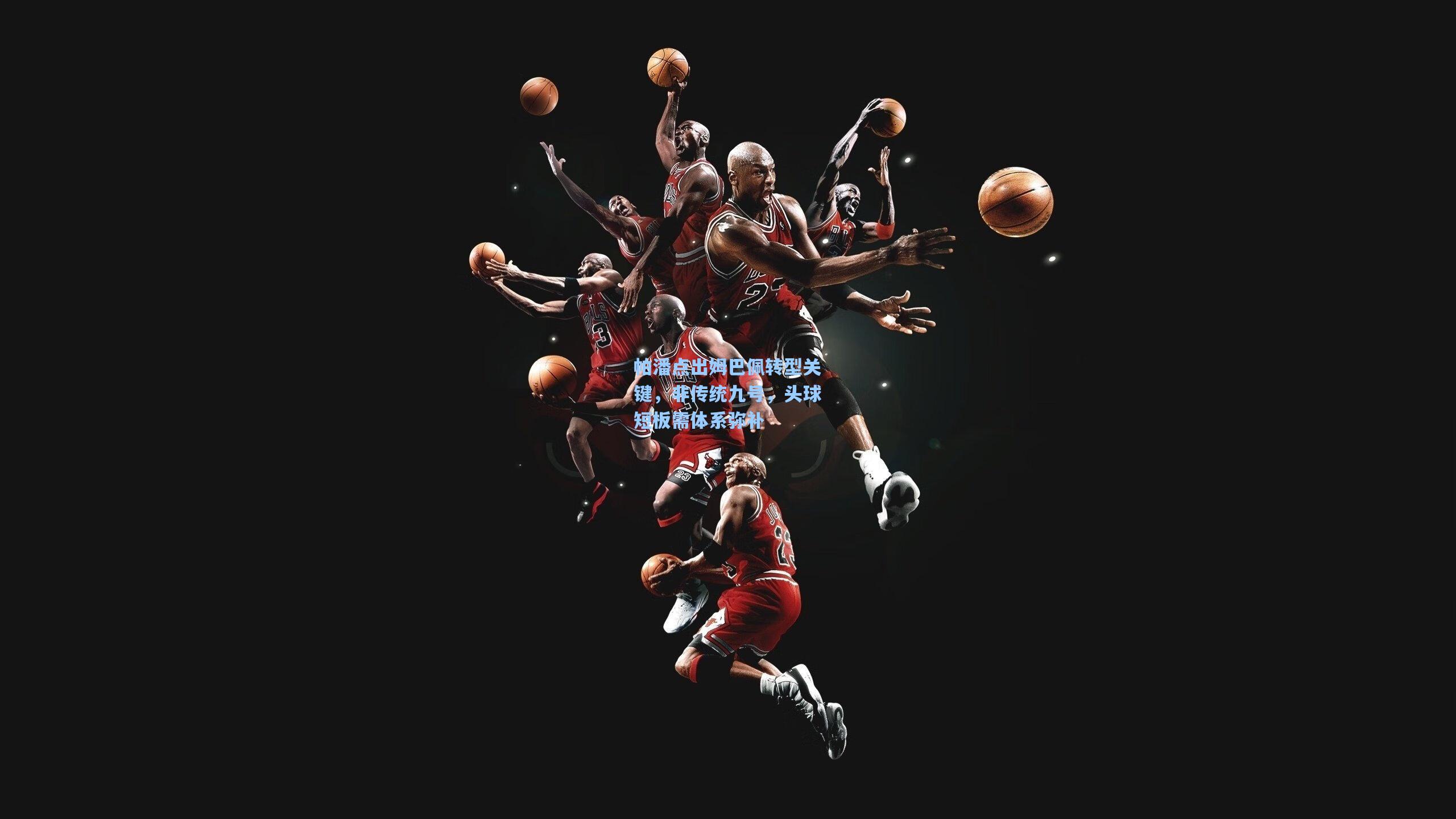 帕潘点出姆巴佩转型关键，非传统九号，头球短板需体系弥补