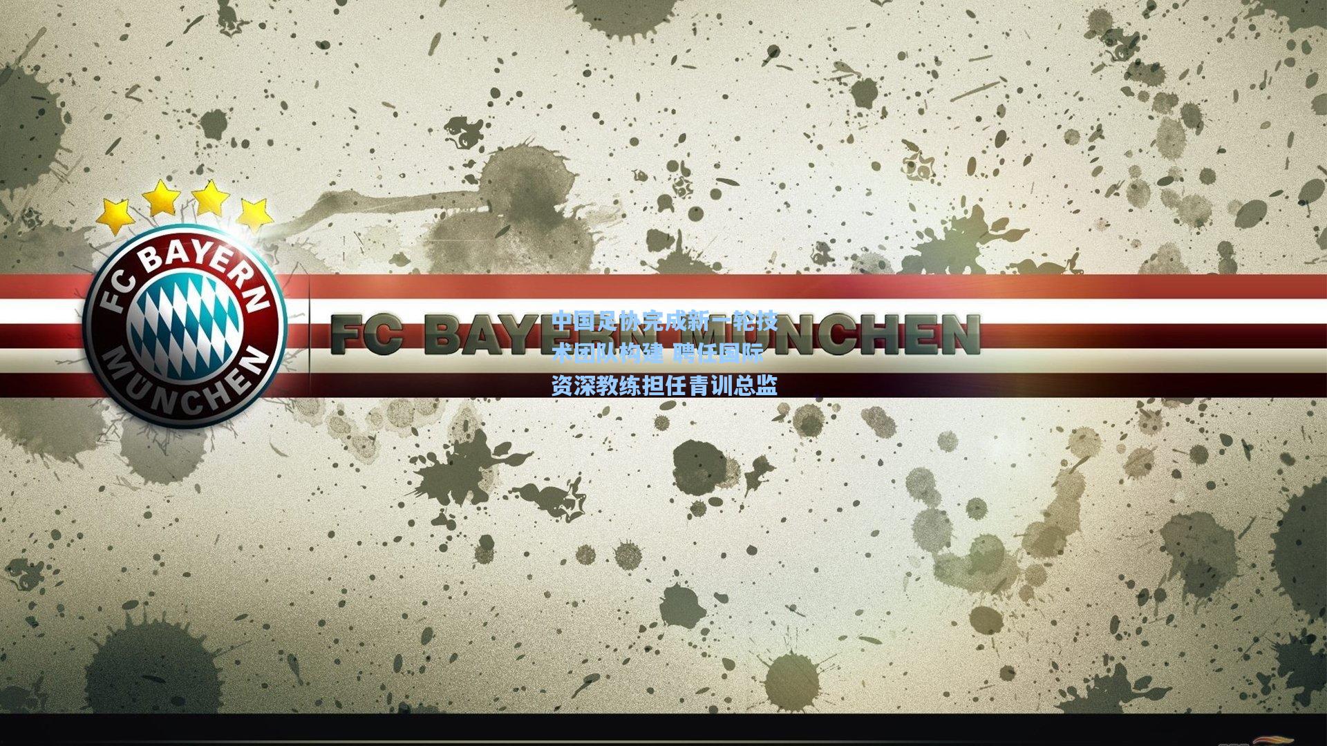 问鼎娱乐：中国足协完成新一轮技术团队构建 聘任国际资深教练担任青训总监