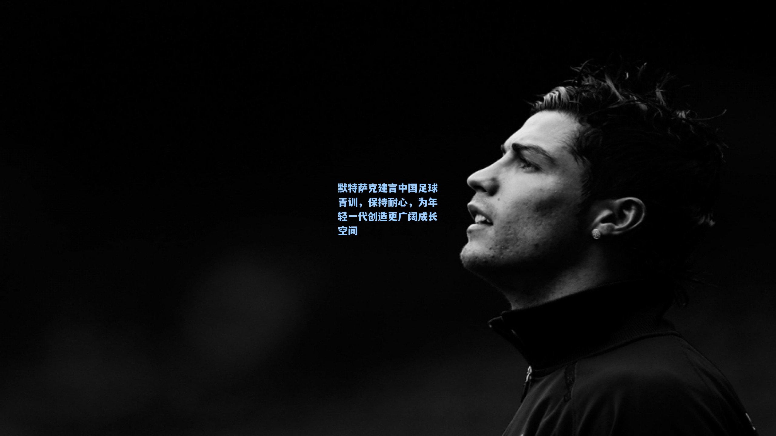 问鼎娱乐下载_默特萨克建言中国足球青训，保持耐心，为年轻一代创造更广阔成长空间